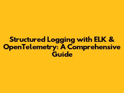 **Structured Logging with ELK & OpenTelemetry: A Comprehensive Guide**