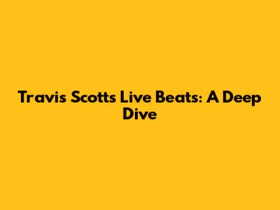**Travis Scott's Live Beats: A Deep Dive**