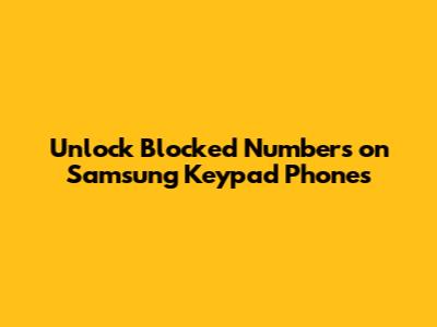 **Unlock Blocked Numbers on Samsung Keypad Phones**