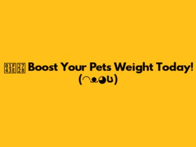 🐾✨ Boost Your Pet's Weight Today! (⁠◠⁠ᴥ⁠◕⁠ʋ⁠)