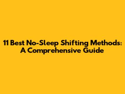 11 Best No-Sleep Shifting Methods: A Comprehensive Guide