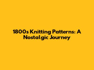 1800s Knitting Patterns: A Nostalgic Journey
