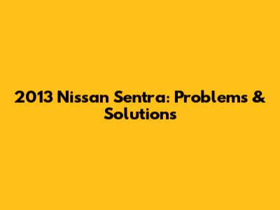 2013 Nissan Sentra: Problems & Solutions