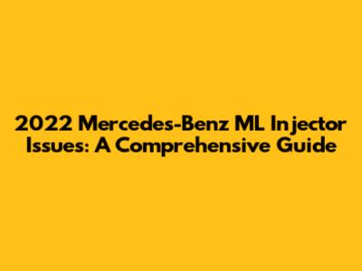 2022 Mercedes-Benz ML Injector Issues: A Comprehensive Guide