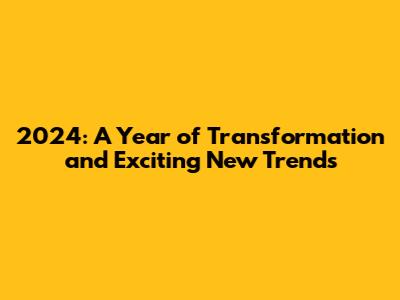 2024: A Year of Transformation and Exciting New Trends