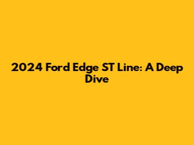 2024 Ford Edge ST Line: A Deep Dive