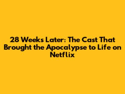 28 Weeks Later: The Cast That Brought the Apocalypse to Life on Netflix
