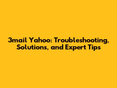 3mail Yahoo: Troubleshooting, Solutions, and Expert Tips