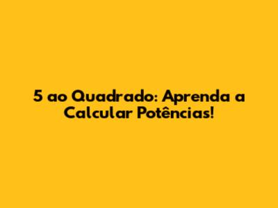 5 ao Quadrado: Aprenda a Calcular Potências!