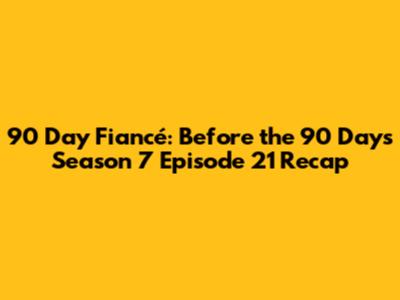90 Day Fiancé: Before the 90 Days Season 7 Episode 21 Recap