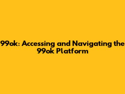 99ok: Accessing and Navigating the 99ok Platform