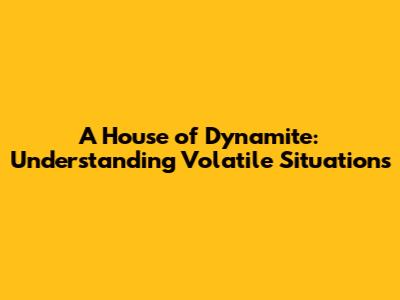 A House of Dynamite: Understanding Volatile Situations