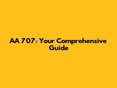 AA 707: Your Comprehensive Guide