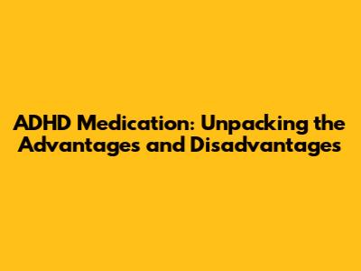 ADHD Medication: Unpacking the Advantages and Disadvantages