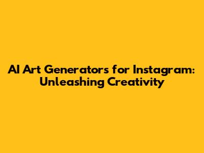 AI Art Generators for Instagram: Unleashing Creativity