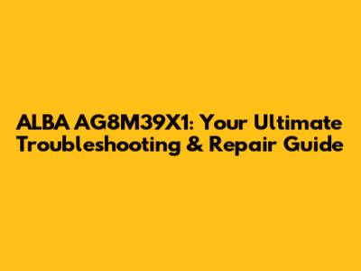 ALBA AG8M39X1: Your Ultimate Troubleshooting & Repair Guide