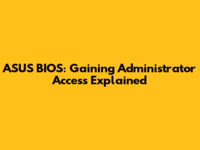 ASUS BIOS: Gaining Administrator Access Explained