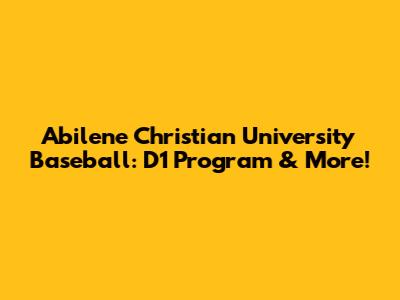 Abilene Christian University Baseball: D1 Program & More!