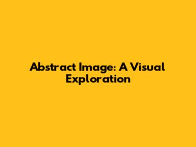 Abstract Image: A Visual Exploration