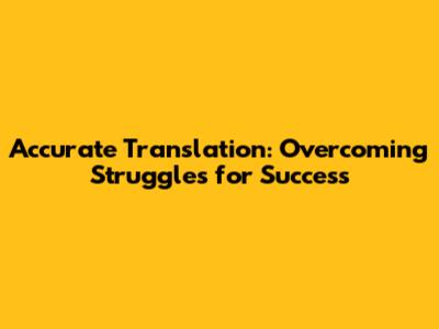 Accurate Translation: Overcoming Struggles for Success