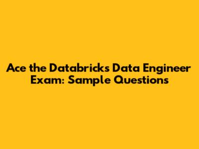 Ace the Databricks Data Engineer Exam: Sample Questions