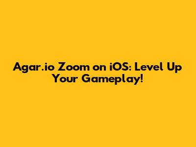 Agar.io Zoom on iOS: Level Up Your Gameplay!