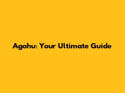 Agohu: Your Ultimate Guide