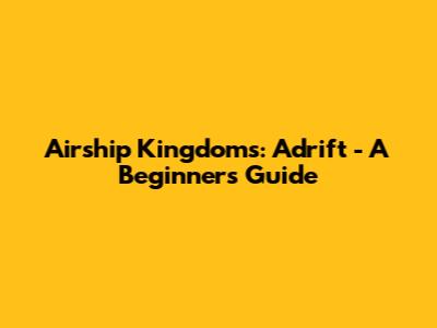 Airship Kingdoms: Adrift - A Beginner's Guide