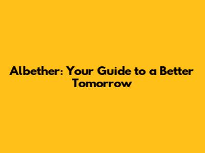 Albether: Your Guide to a Better Tomorrow