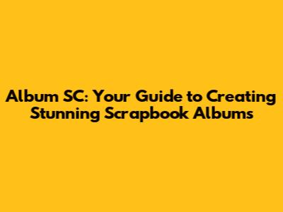 Album SC: Your Guide to Creating Stunning Scrapbook Albums