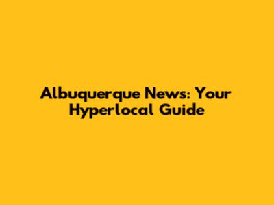 Albuquerque News: Your Hyperlocal Guide