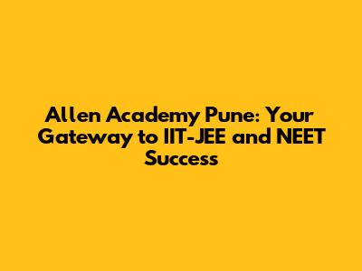 Allen Academy Pune: Your Gateway to IIT-JEE and NEET Success