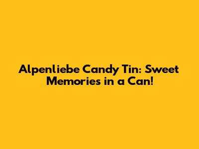 Alpenliebe Candy Tin: Sweet Memories in a Can!