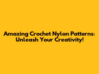 Amazing Crochet Nylon Patterns: Unleash Your Creativity!