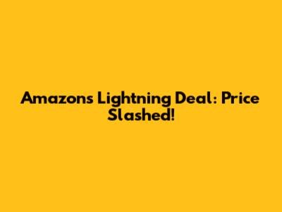 Amazon's Lightning Deal: Price Slashed!