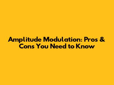 Amplitude Modulation: Pros & Cons You Need to Know