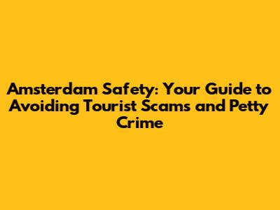 Amsterdam Safety: Your Guide to Avoiding Tourist Scams and Petty Crime