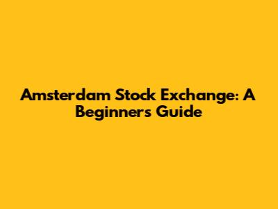 Amsterdam Stock Exchange: A Beginner's Guide