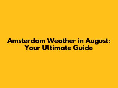 Amsterdam Weather in August: Your Ultimate Guide