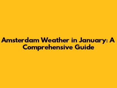 Amsterdam Weather in January: A Comprehensive Guide
