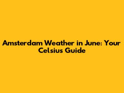 Amsterdam Weather in June: Your Celsius Guide