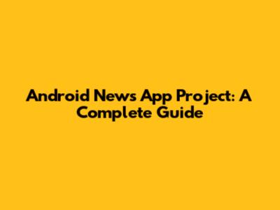 Android News App Project: A Complete Guide