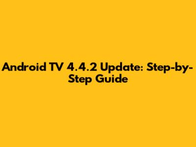 Android TV 4.4.2 Update: Step-by-Step Guide