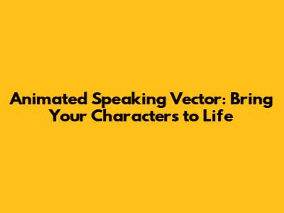 Animated Speaking Vector: Bring Your Characters to Life