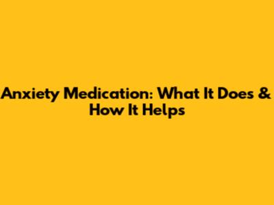 Anxiety Medication: What It Does & How It Helps