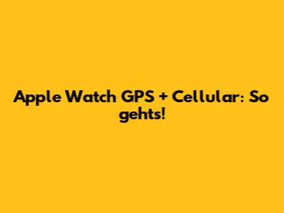 Apple Watch GPS + Cellular: So geht's!