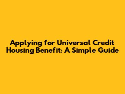 Applying for Universal Credit Housing Benefit: A Simple Guide