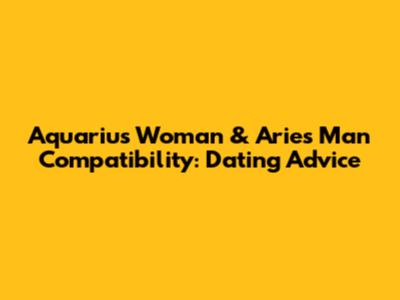 Aquarius Woman & Aries Man Compatibility: Dating Advice