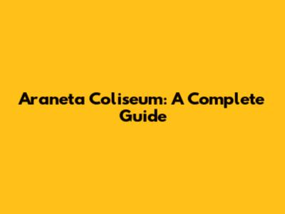 Araneta Coliseum: A Complete Guide