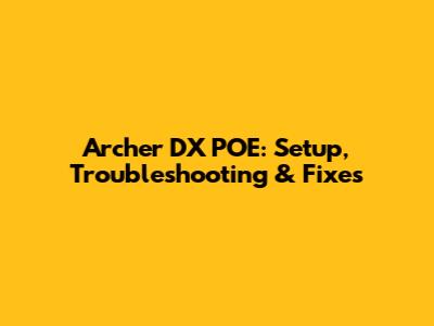 Archer DX POE: Setup, Troubleshooting & Fixes